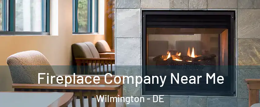  Fireplace Company Near Me Wilmington - DE
