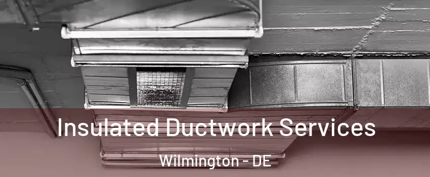  Insulated Ductwork Services Wilmington - DE