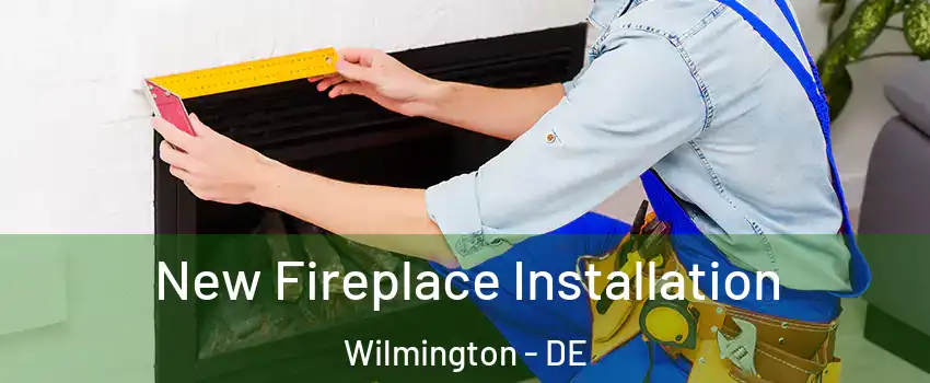  New Fireplace Installation Wilmington - DE