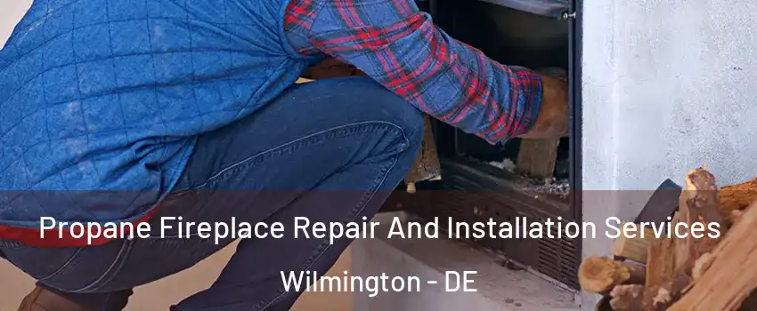  Propane Fireplace Repair And Installation Services Wilmington - DE