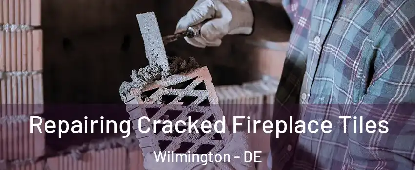  Repairing Cracked Fireplace Tiles Wilmington - DE