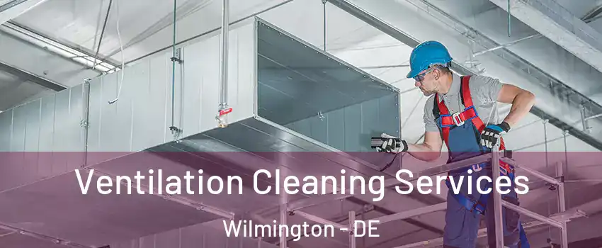  Ventilation Cleaning Services Wilmington - DE
