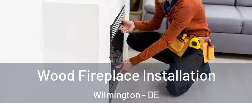  Wood Fireplace Installation Wilmington - DE
