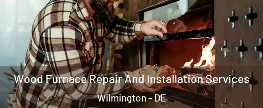  Wood Furnace Repair And Installation Services Wilmington - DE